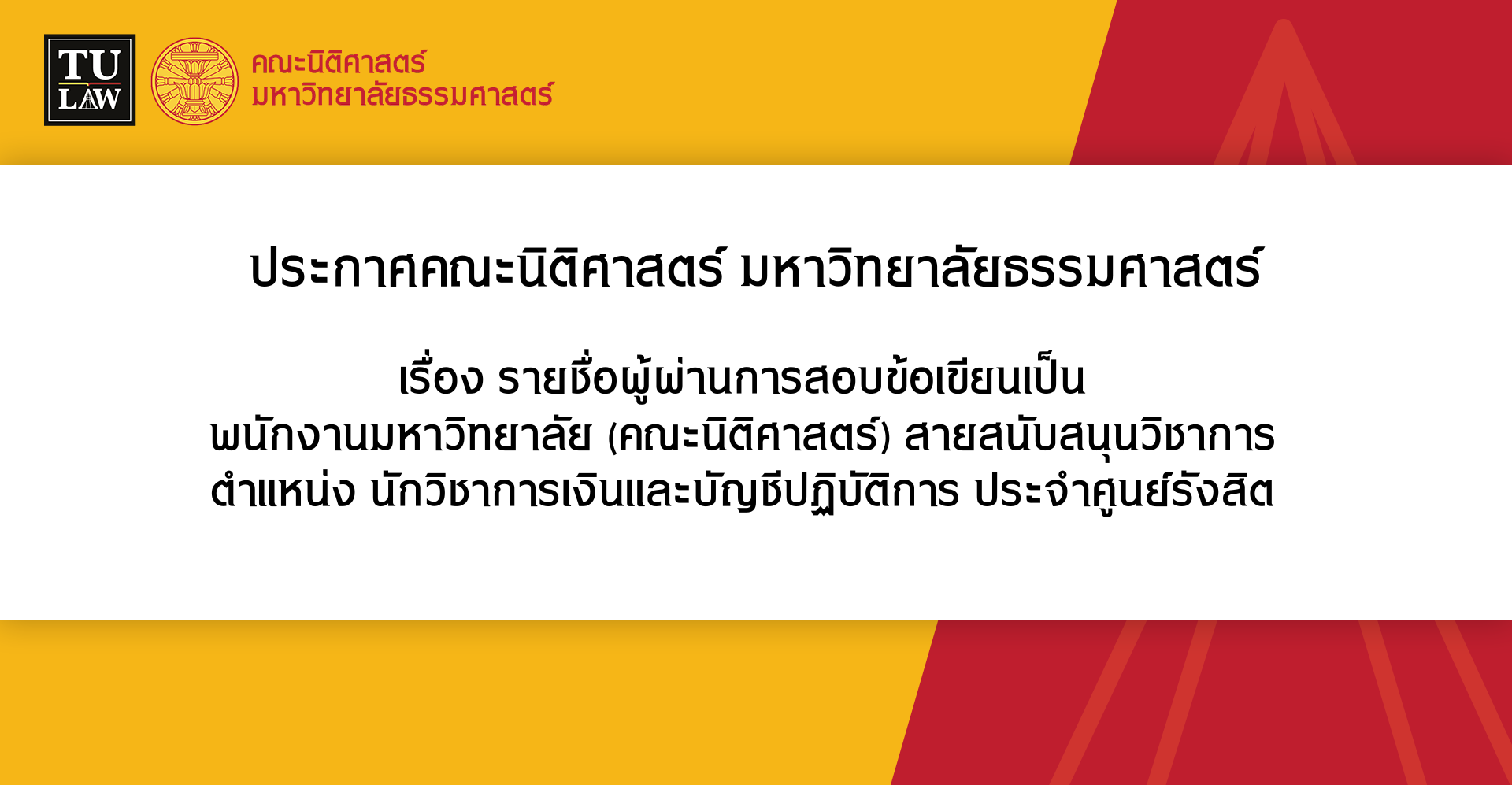 ประกาศรายชื่อผู้ผ่านการสอบข้อเขียนเป็น พนักงานมหาวิทยาลัย (คณะนิติศาสตร์) สายสนับสนุนวิชาการ ตำแหน่ง นักวิชาการเงินและบัญชีปฏิบัติการ ประจำศูนย์รังสิต