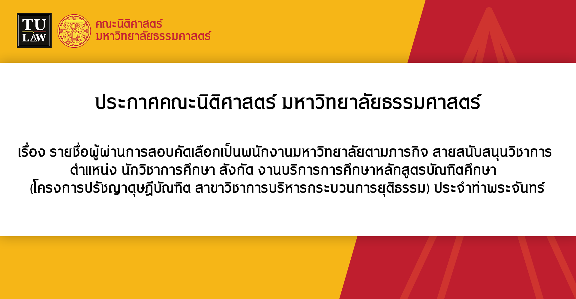 ประกาศรายชื่อผู้ผ่านการสอบคัดเลือกเป็นพนักงานมหาวิทยาลัยตามภารกิจ สายสนับสนุนวิชาการ ตําแหน่ง นักวิชาการศึกษา สังกัด งานบริการการศึกษาหลักสูตรบัณฑิตศึกษา (โครงการปรัชญาดุษฎีบัณฑิต สาขาวิชาการบริหารกระบวนการยุติธรรม) ประจําท่าพระจันทร์