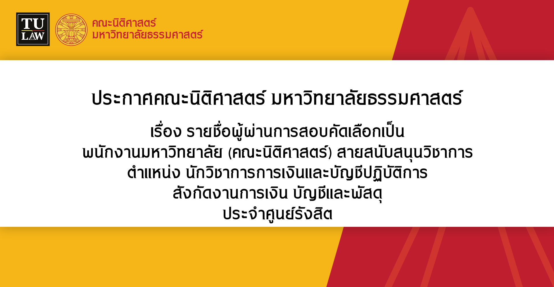 ประกาศรายชื่อผู้มีสิทธิสอบคัดเลือรายชื่อผู้ผ่านการสอบคัดเลือกเป็น พนักงานมหาวิทยาลัย (คณะนิติศาสตร์) สายสนับสนุนวิชาการ ตำแหน่ง นักวิชาการการเงินและบัญชีปฏิบัติการ (ด้านการรับ) สังกัดงานการเงิน บัญชีและพัสดุ ประจำศูนย์รังสิต