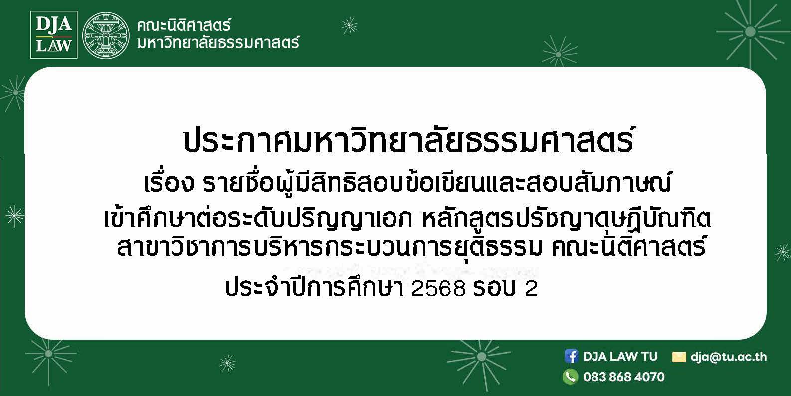 ประกาศมหาวิทยาลัยธรรมศาสตร์ เรื่อง รายชื่อผู้มีสิทธิสอบข้อเขียนและสอบสัมภาษณ์เข้าศึกษาต่อระดับปริญญาเอก  หลักสูตรปรัชญาดุษฎีบัณฑิต สาขาวิชาการบริหารกระบวนการยุติธรรม ประจำปีการศึกษา 2568 รอบ 2