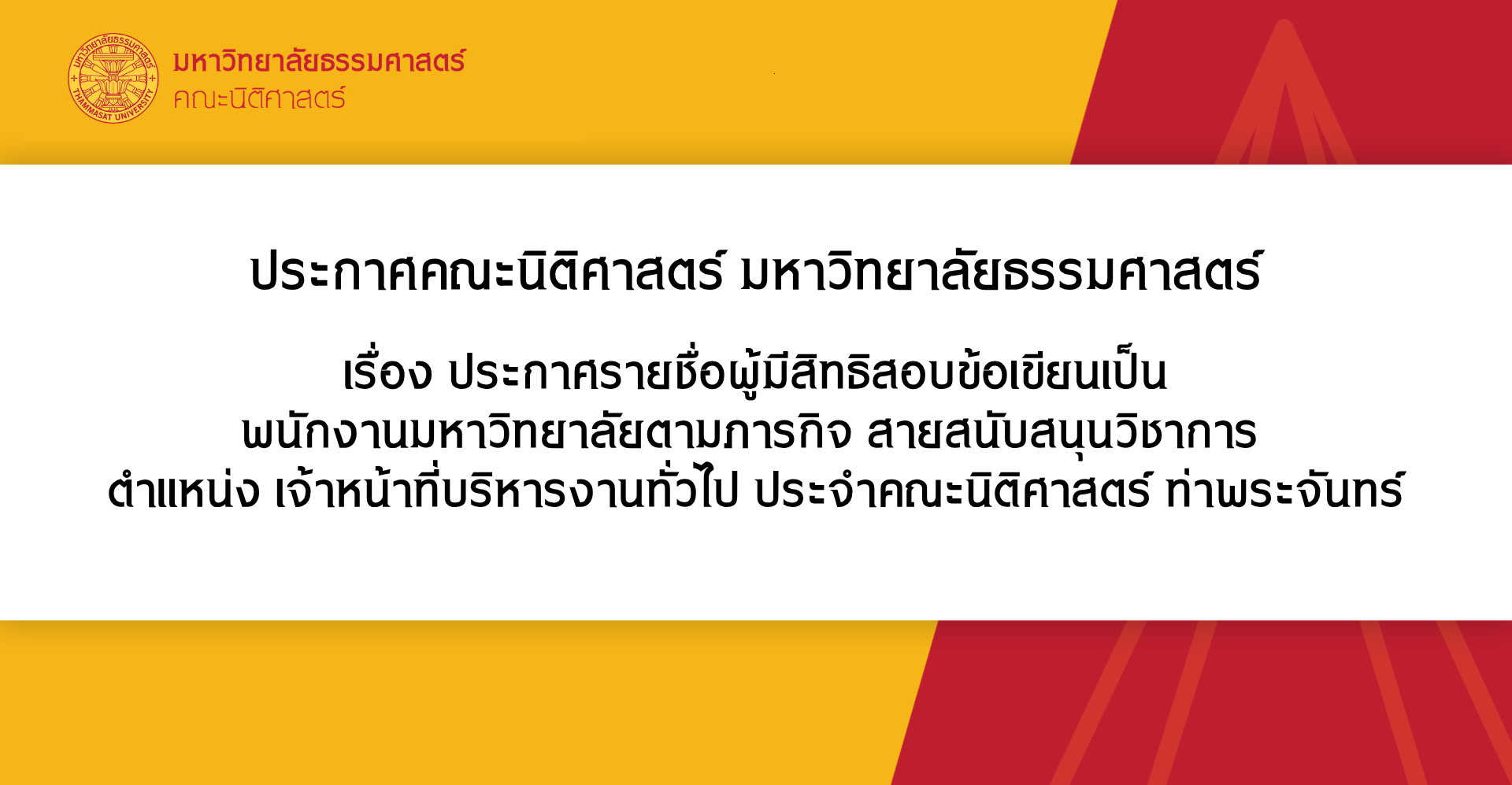 ประกาศคณะนิติศาสตร์ มหาวิทยาลัยธรรมศาสตร์ เรื่อง ประกาศรายชื่อผู้มีสิทธิสอบข้อเขียนเป็น พนักงานมหาวิทยาลัยตามภารกิจ สายสนับสนุนวิชาการ ตำแหน่ง เจ้าหน้าที่บริหารงานทั่วไป ประจำคณะนิติศาสตร์ ท่าพระจันทร์