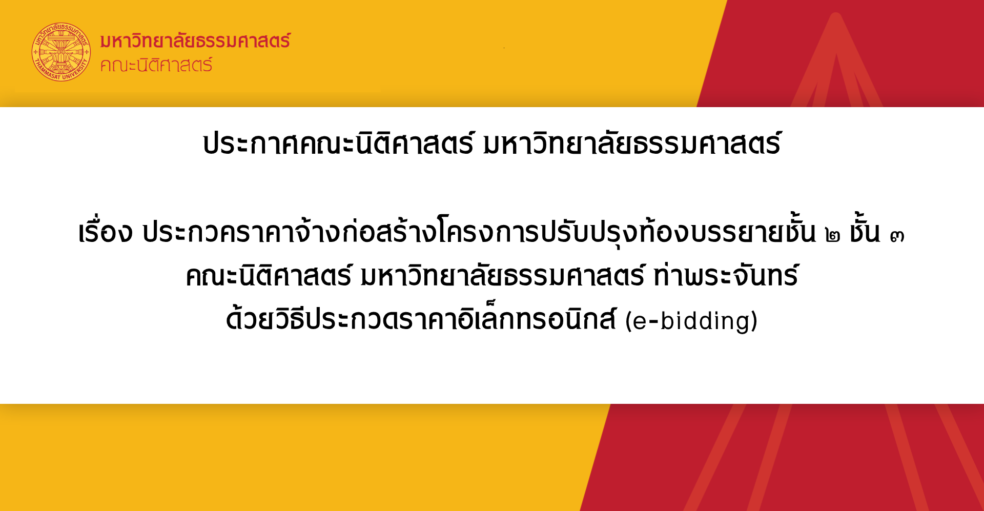 ประกาศคณะนิติศาสตร์ มหาวิทยาลัยธรรมศาสตร์ เรื่อง ประกวคราคาจ้างก่อสร้างโครงการปรับปรุงท้องบรรยายชั้น ๒ ชั้น ๓ คณะนิติศาสตร์ มหาวิทยาลัยธรรมศาสตร์ ท่าพระจันทร์ ด้วยวิธีประกวดราคาอิเล็กทรอนิกส์ (e-bidding)