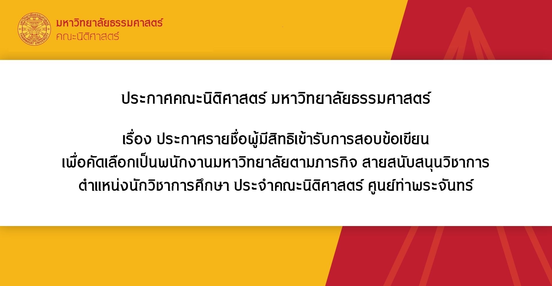 ประกาศคณะนิติศาสตร์ มหาวิทยาลัยธรรมศาสตร์ เรื่อง ประกาศรายชื่อผู้มีสิทธิเข้ารับการสอบข้อเขียน เพื่อคัดเลือกเป็นพนักงานมหาวิทยาลัยตามภารกิจ สายสนับสนุนวิชาการ ตำแหน่งนักวิชาการศึกษา ประจำคณะนิติศาสตร์ ศูนย์ท่าพระจันทร์